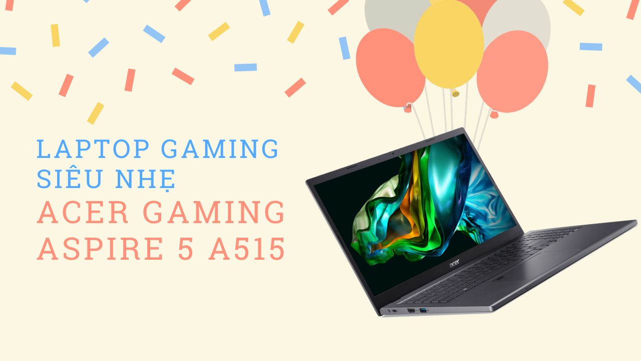 Có gì hấp dẫn ở mẫu laptop gaming siêu nhẹ Acer Gaming Aspire 5 A515 58GM