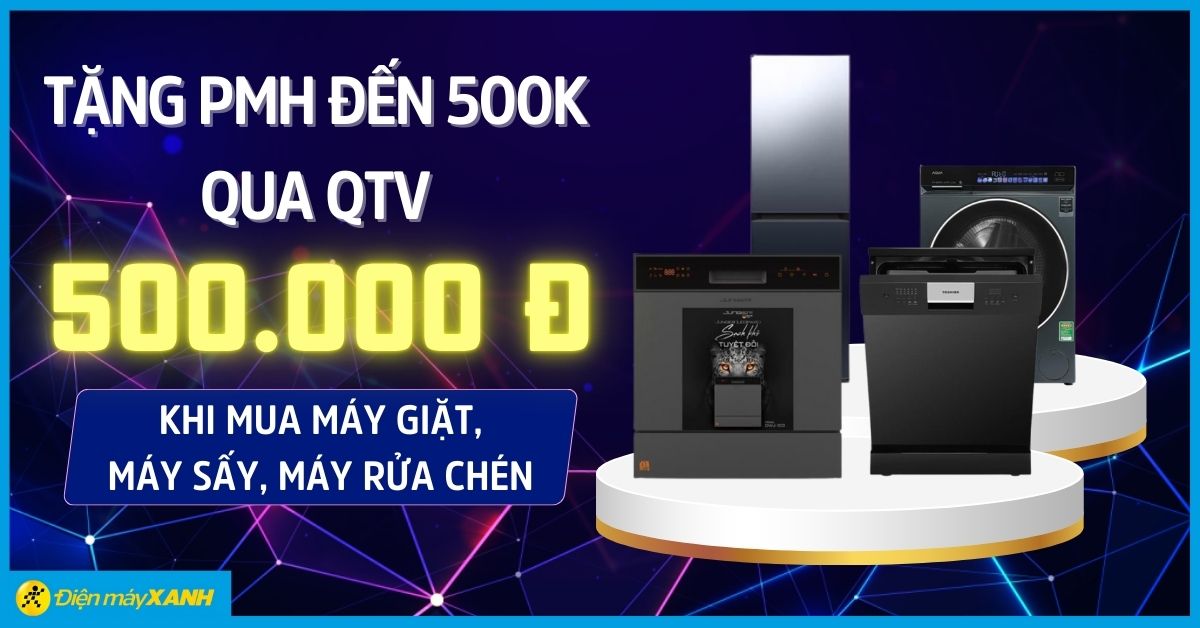 Quà Tặng VIP: Săn PMH đến 500K mua máy giặt, máy sấy, máy rửa chén
