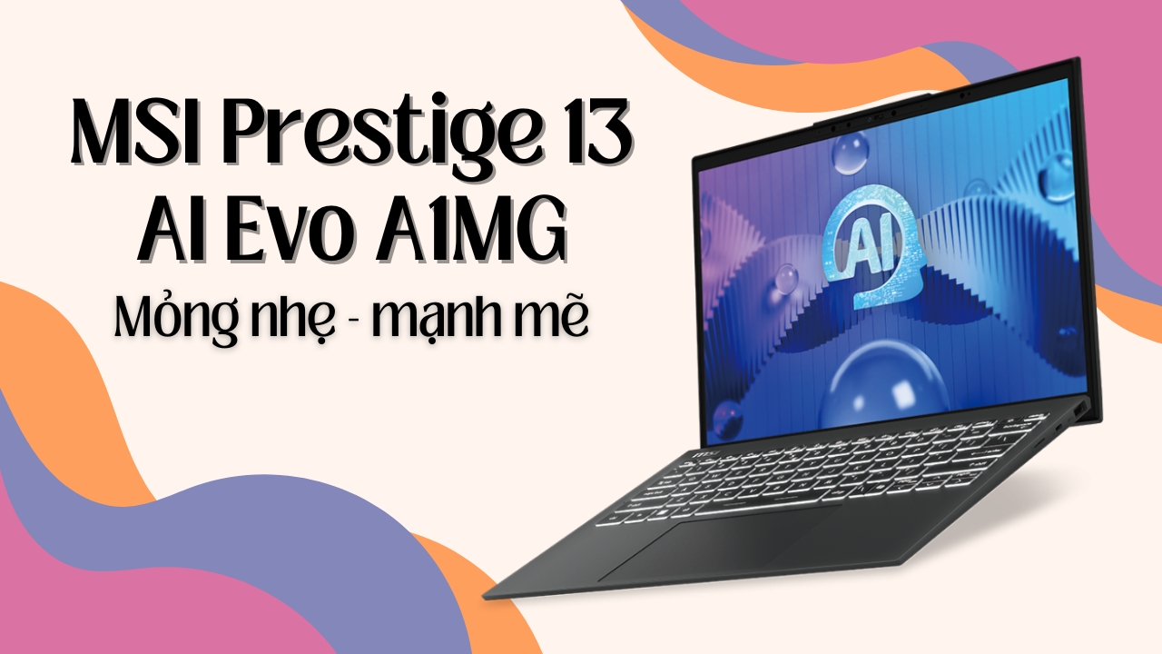 MSI Prestige 13 AI Evo A1MG vừa mỏng nhẹ, vừa mạnh mẽ, cực đáng mua