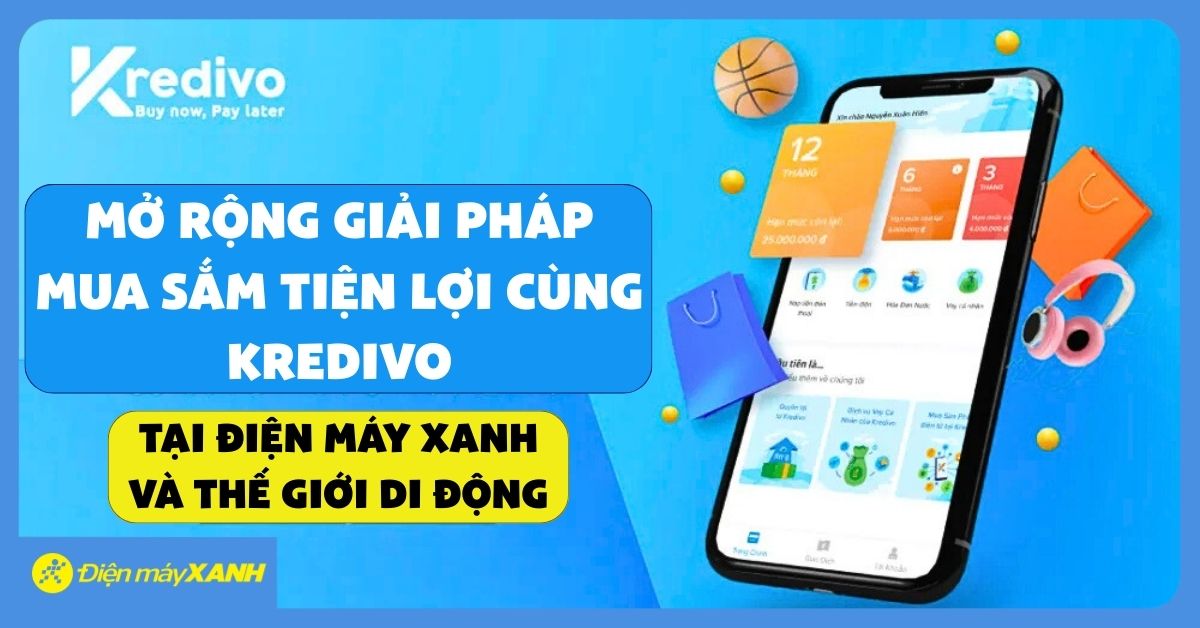 Mở Rộng Giải Pháp Mua Sắm Tiện Lợi Cùng Kredivo Tại Điện Máy Xanh Và Thế Giới Di Động