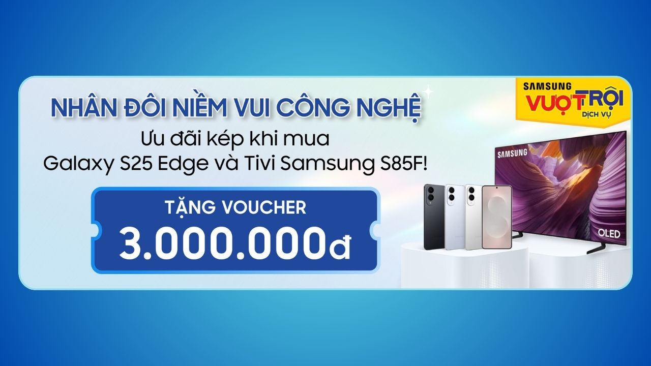 Nhân đôi niềm vui công nghệ: Ưu đãi kép khi mua Samsung Galaxy S25 Edge và Tivi OLED S85F! Nhân đôi niềm vui công nghệ: Ưu đãi kép khi mua Samsung Galaxy S25 Edge và Tivi OLED S85F!