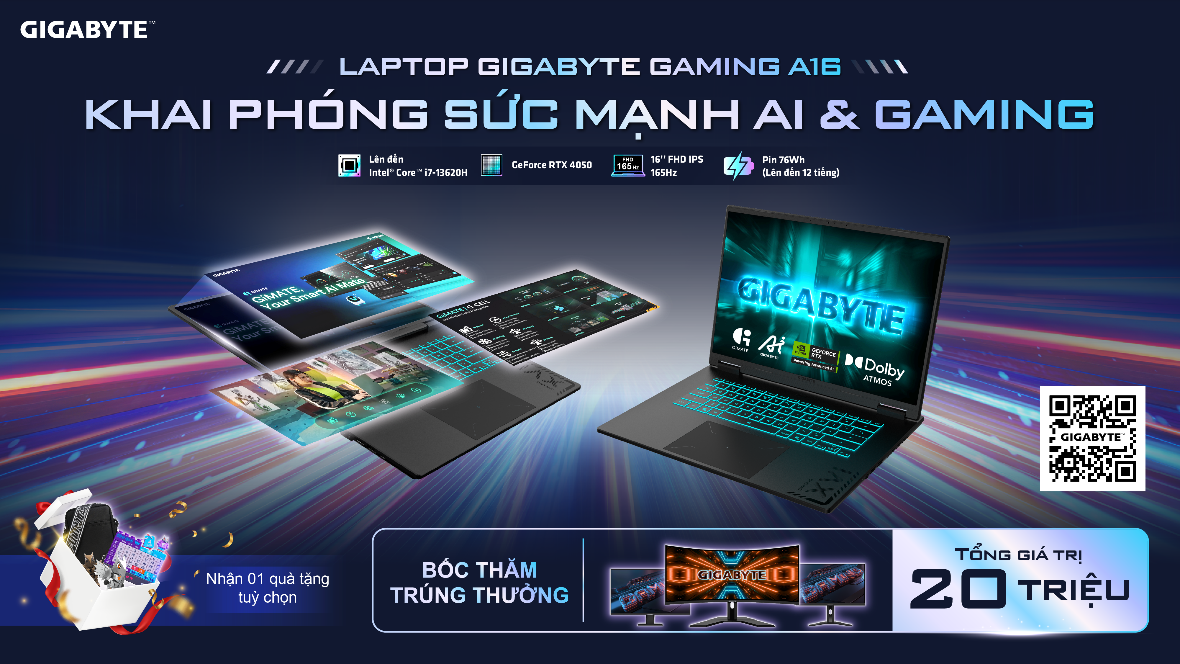 Mua laptop GIGABYTE Gaming A16 (RTX 40 series) 100% nhận quà giá trị, cơ hội trúng màn hình với tổng giải thưởng đến 20 triệuMua laptop GIGABYTE Gaming A16 (RTX 40 series) 100% nhận quà giá trị, cơ hội trúng màn hình với tổng giải thưởng đến 20 triệu Mua laptop GIGABYTE Gaming A16 (RTX 40 series) 100% nhận quà giá trị, cơ hội trúng màn hình với tổng giải thưởng đến 20 triệu
