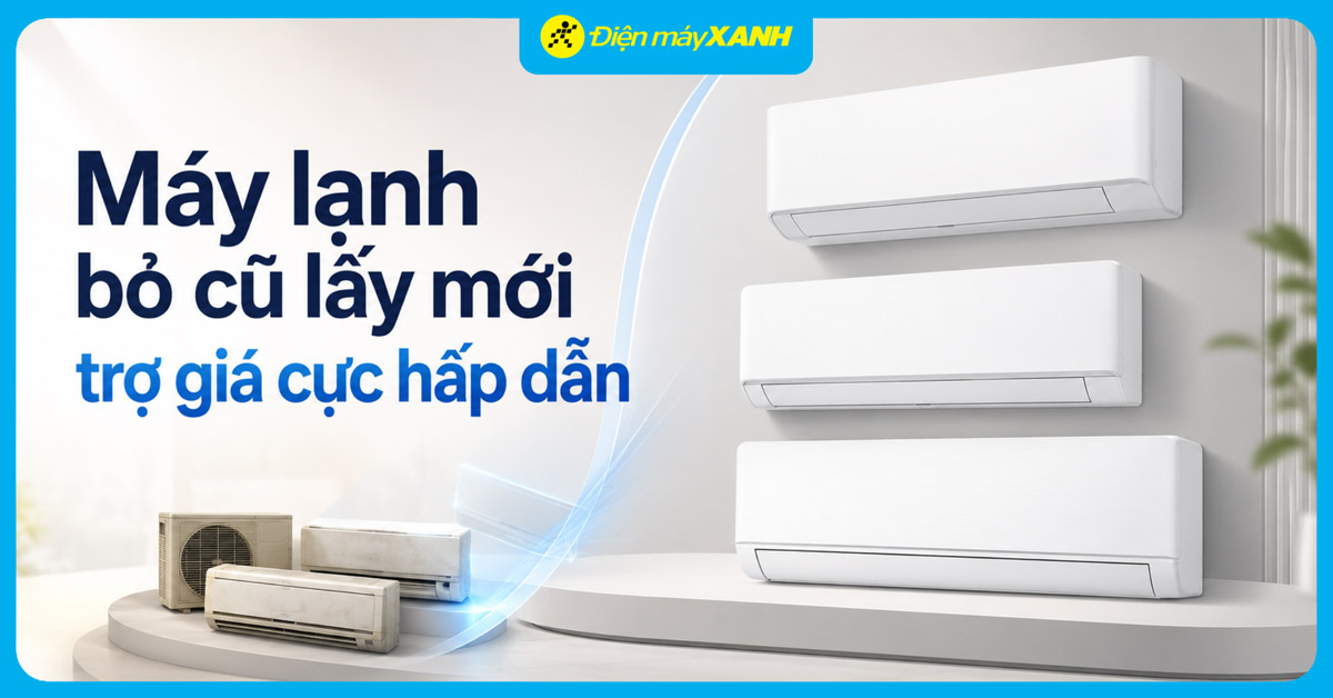 M&Aacute;Y LẠNH BỎ CŨ LẤY MỚI: Trợ gi&aacute; đến 1.200.000 đồng khi đổi m&aacute;y lạnh cũ sang m&aacute;y lạnh mới ch&iacute;nh h&atilde;ng