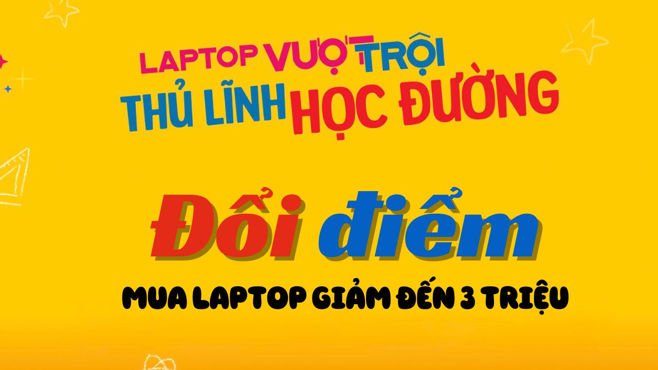 Đổi Điểm Thi, Mua Laptop Không Cần Nghĩ: Giảm Thêm Đến 3 Triệu, Điểm Càng Cao Ưu Đãi Càng Lớn Đổi Điểm Thi, Mua Laptop Không Cần Nghĩ: Giảm Thêm Đến 3 Triệu, Điểm Càng Cao Ưu Đãi Càng Lớn
