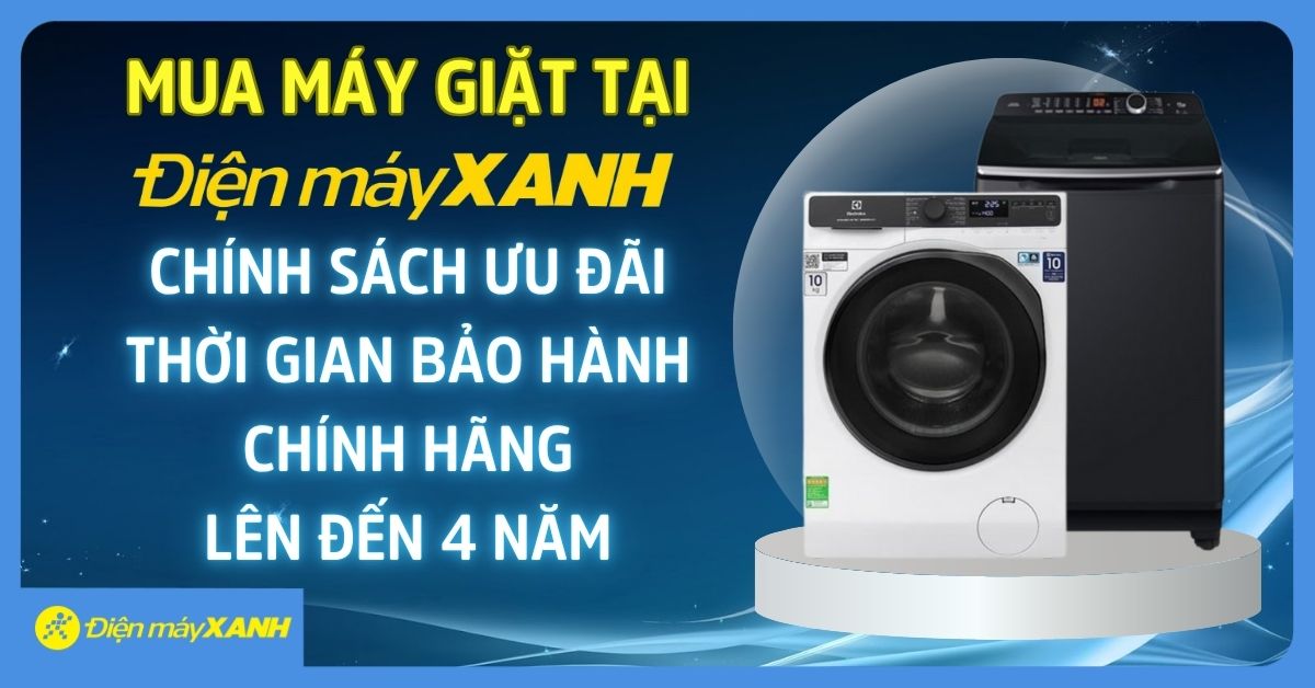 Vượt Trội Dịch Vụ - Mua Máy Giặt Tại Điện Máy XANH - Chính Sách Ưu đãi Tổng Thời Gian Bảo Hành Chính Hãng và Điện Máy XANH Lên Đến 4 Năm