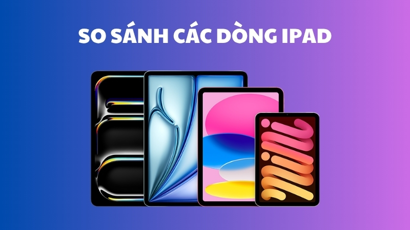 So s&aacute;nh 4 d&ograve;ng iPad Pro/Air/Mini/Gen