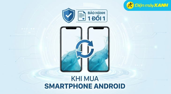 Điện máy XANH triển khai chương trình Bảo hành khi mua điện thoại Android - 1 đổi 1 lỗi do nhà sản xuất