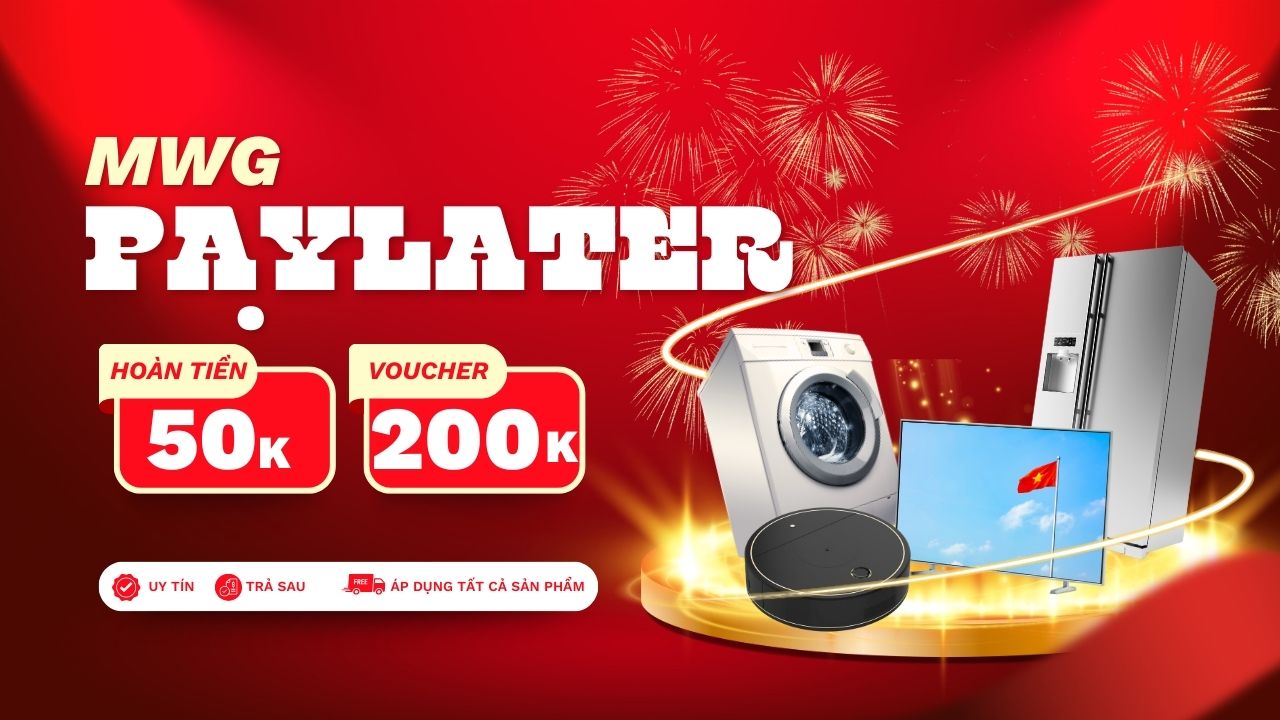Mua trả chậm cùng MWG PAYLATER - Hoàn tiền 50K không giới hạn số lượng, còn tặng thêm PMH 200K