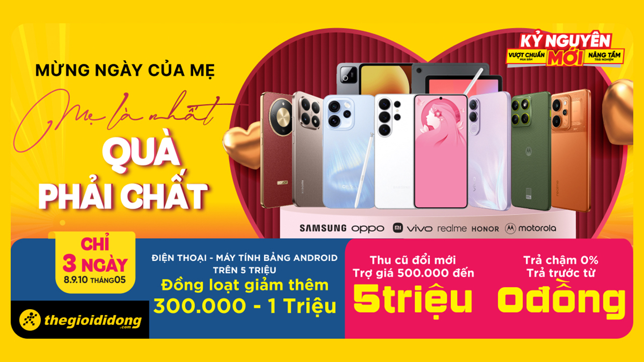 Mẹ là nhất - Quà phải chất: Ưu đãi giảm thêm đến 1 triệu cho loạt điện thoại, tablet (*), thu cũ đổi mới trợ giá đến 5 triệu