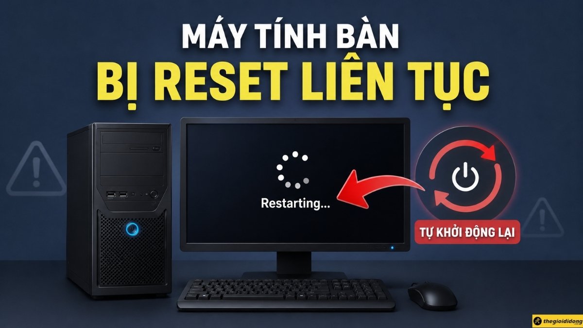 Máy tính bàn bị reset liên tục là tình trạng máy tự khởi động lại Máy tính bàn bị reset liên tục là tình trạng máy tự khởi động lại