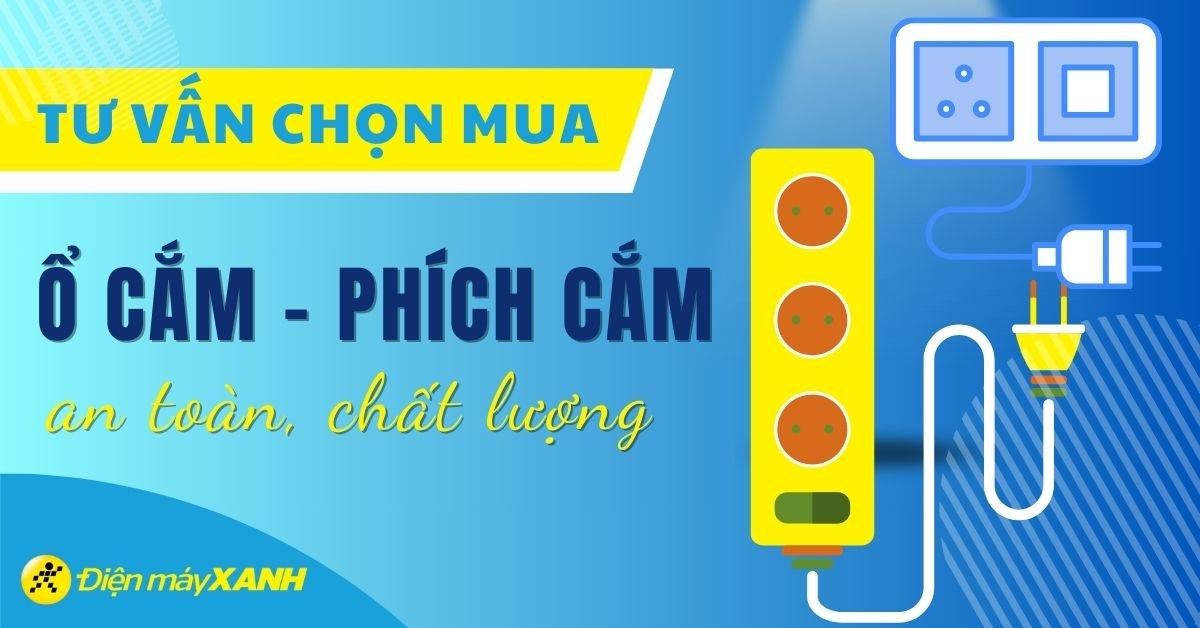 Tư vấn mua ổ cắm điện an toàn, chịu tải tốt và đa năng