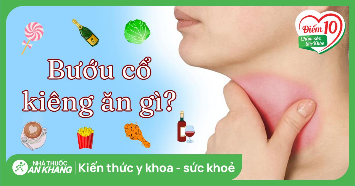 Người bị bướu cổ kiêng ăn gì? 13 thực phẩm dinh dưỡng nên ăn và kiêng