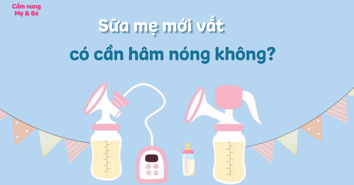 Sữa mẹ vắt ra để ngoài có cần hâm nóng không? Cách bảo quản sữa mẹ an toàn