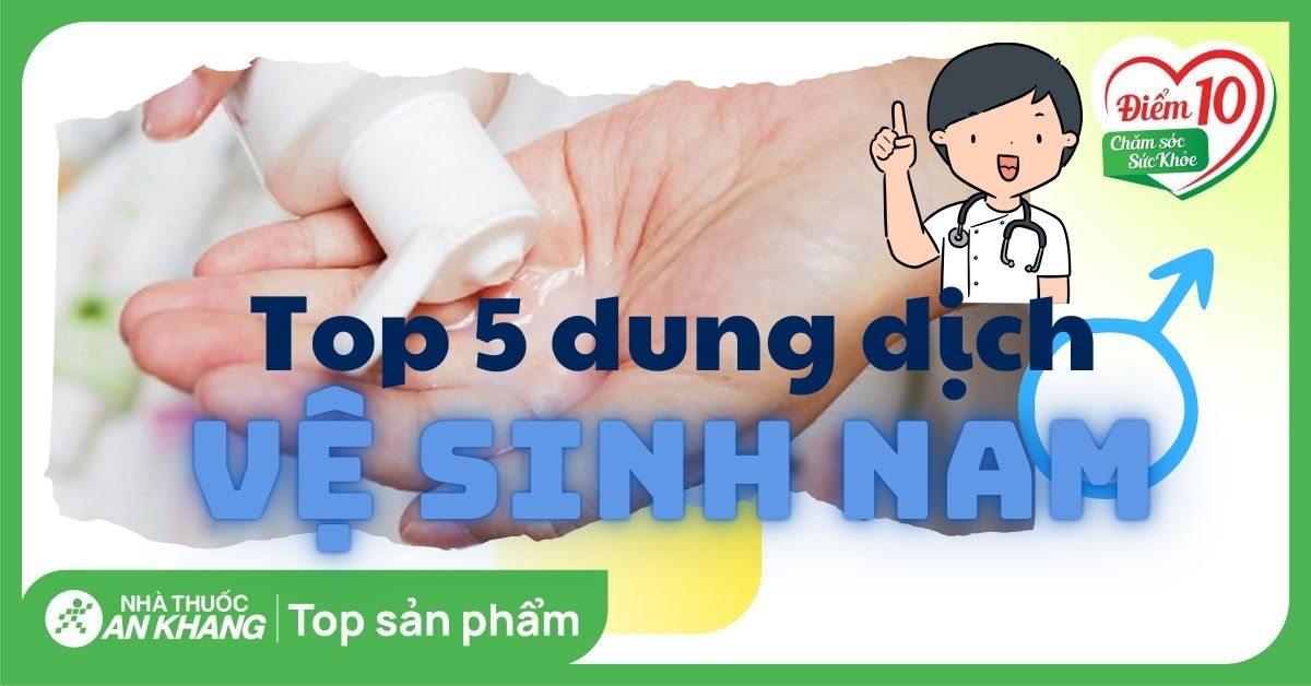 Top 5 dung dịch vệ sinh nam được tin dùng trên thị trường hiện nay