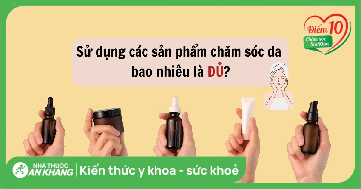 Nên sử dụng các sản phẩm chăm sóc da bao nhiêu là đủ? Lưu ý khi dùng