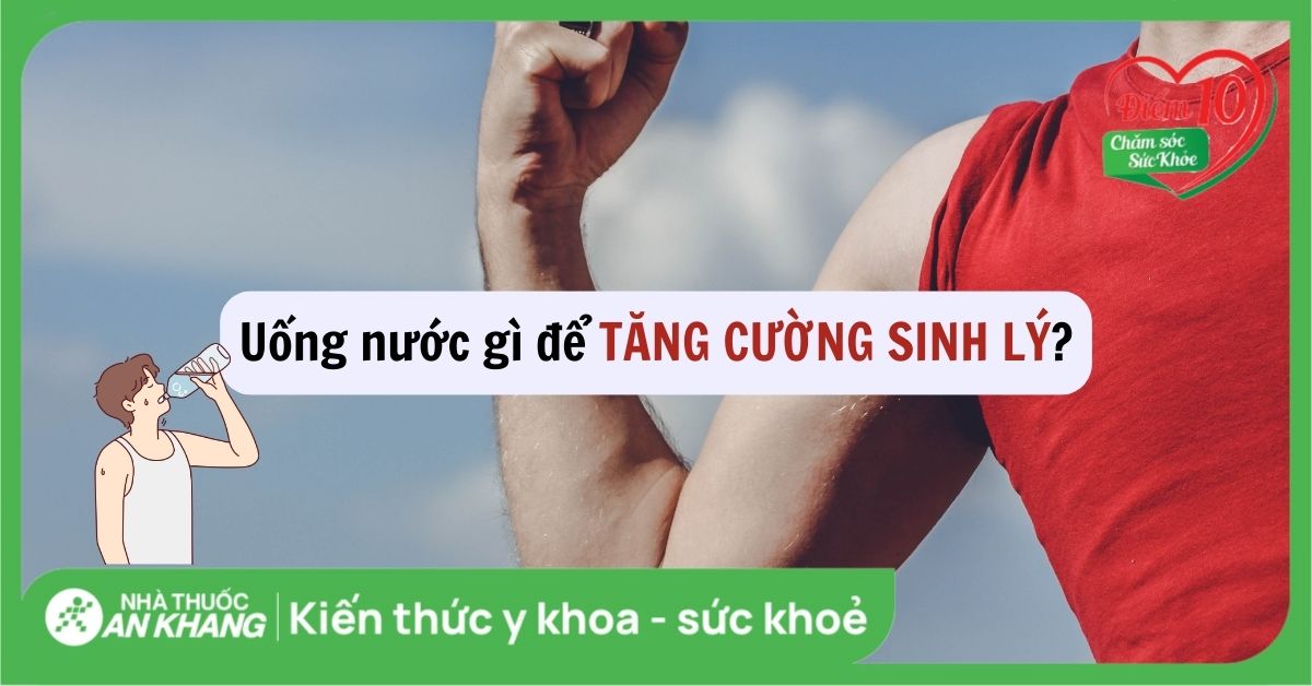 Uống nước gì để tăng cường sinh lý? 17 loại nước giúp tăng sinh lý