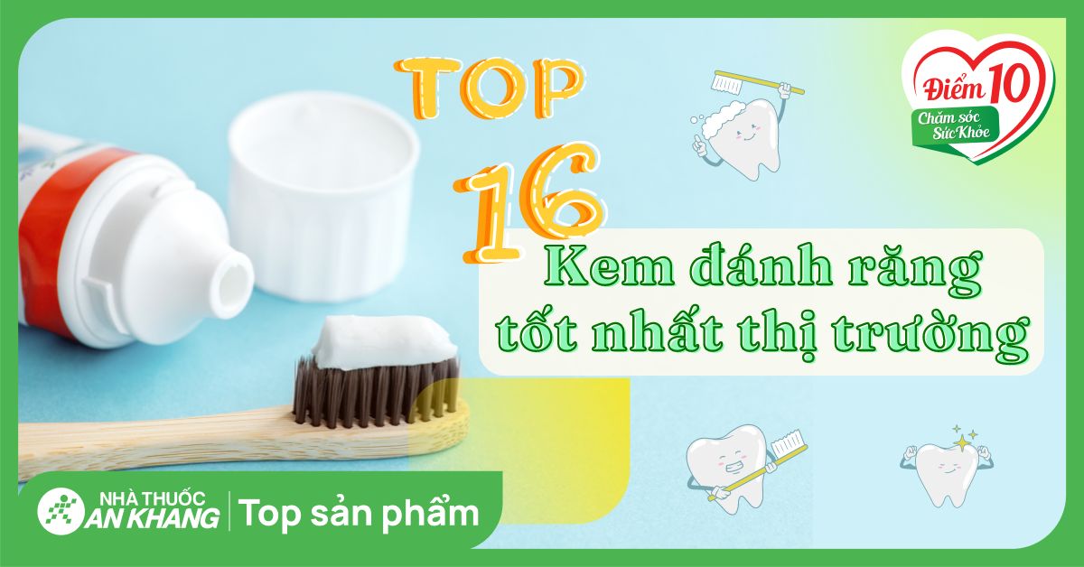 Top 16 loại kem đánh răng tốt, hiệu quả được ưa chuộng bạn nên thử