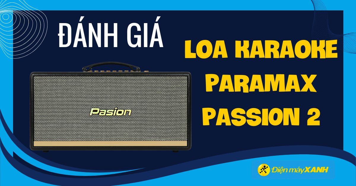Đánh giá trải nghiệm loa Paramax Pasion 2 - Thiết kế đẹp, âm thanh hay