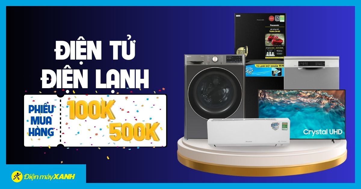 Săn ngay ưu đãi: Tặng phiếu mua hàng 100K - 500K khi mua hàng điện tử - điện lạnh