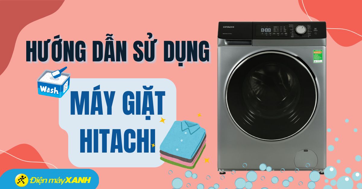 Hướng dẫn sử dụng máy giặt Hitachi đứng cách, chi tiết và đơn giản