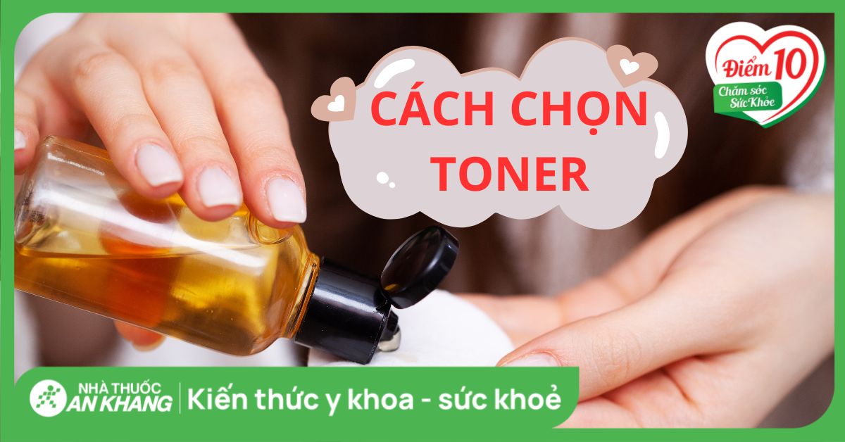 Cách chọn toner phù hợp, an toàn với từng loại da và lưu ý khi dùng