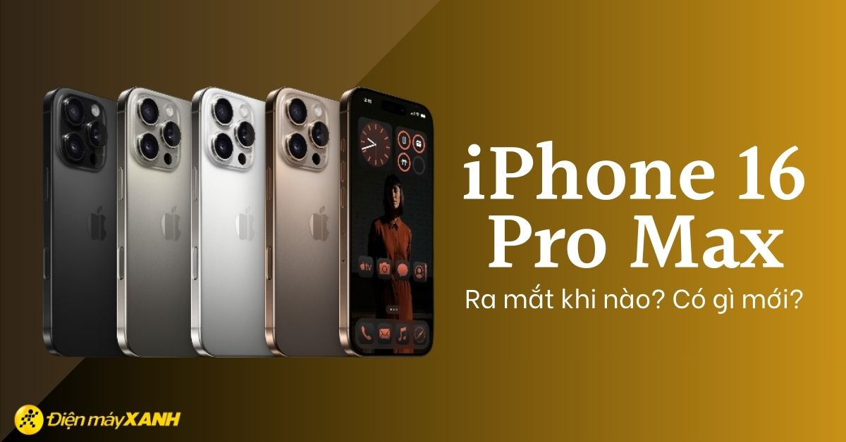 iPhone 16 Pro Max giá bao nhiêu, có gì mới? Điểm nổi bật của iPhone 16 Pro Max