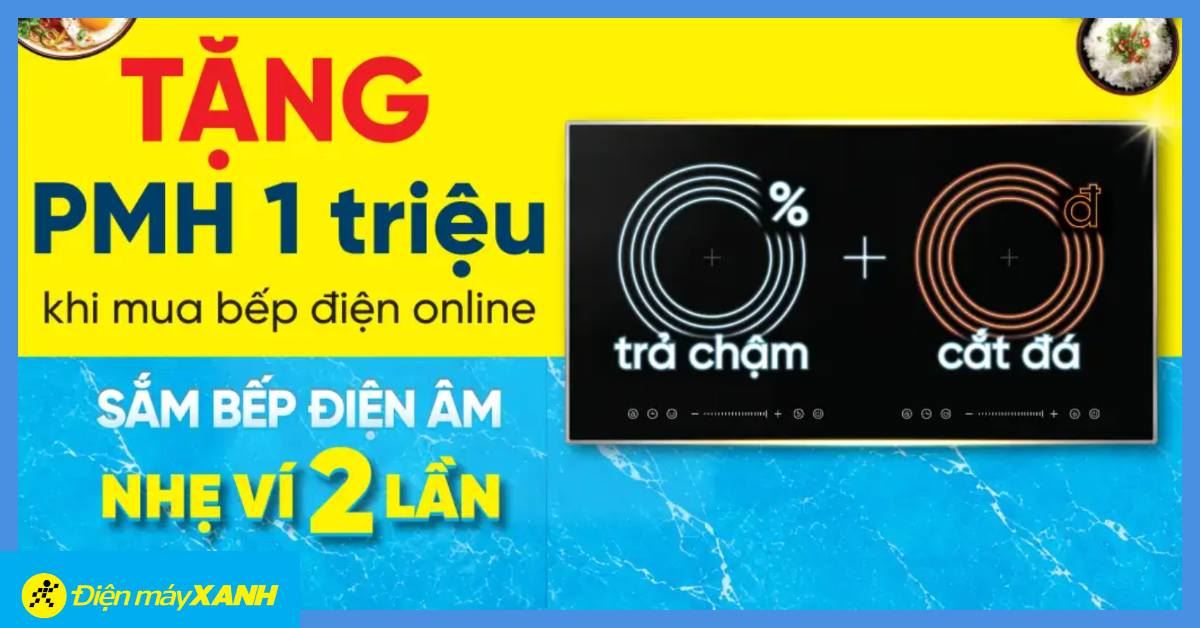 GIẢM THÊM 1 TRIỆU KHI MUA BẾP TỪ ÂM TẠI ĐIỆN MÁY XANH