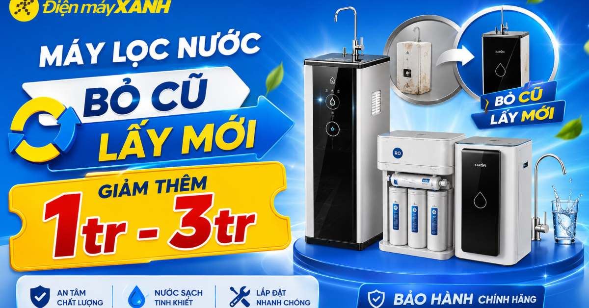 Máy lọc nước - Bỏ Cũ Lấy Mới: Giảm thêm 1tr - 3tr