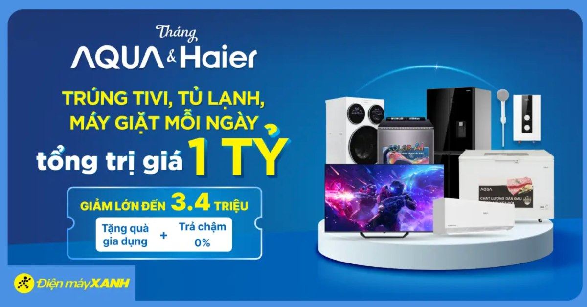 THÁNG AQUA HAIER: TRÚNG TIVI-TỦ LẠNH-MÁY GIẶT MỖI NGÀY ĐẾN 1 TỶ ĐỒNG