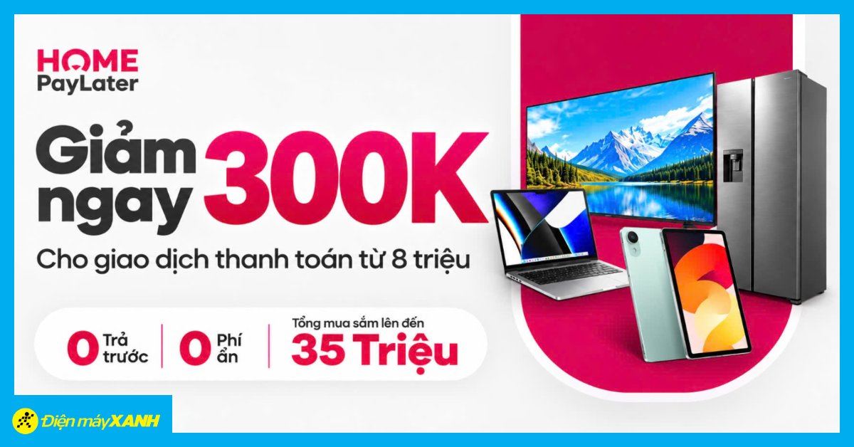 Giảm ngay 300.000Đ khi thanh toán bằng ví Home Paylater từ 8 triệu tại Thế Giới Di Động, Điện Máy Xanh & Topzone