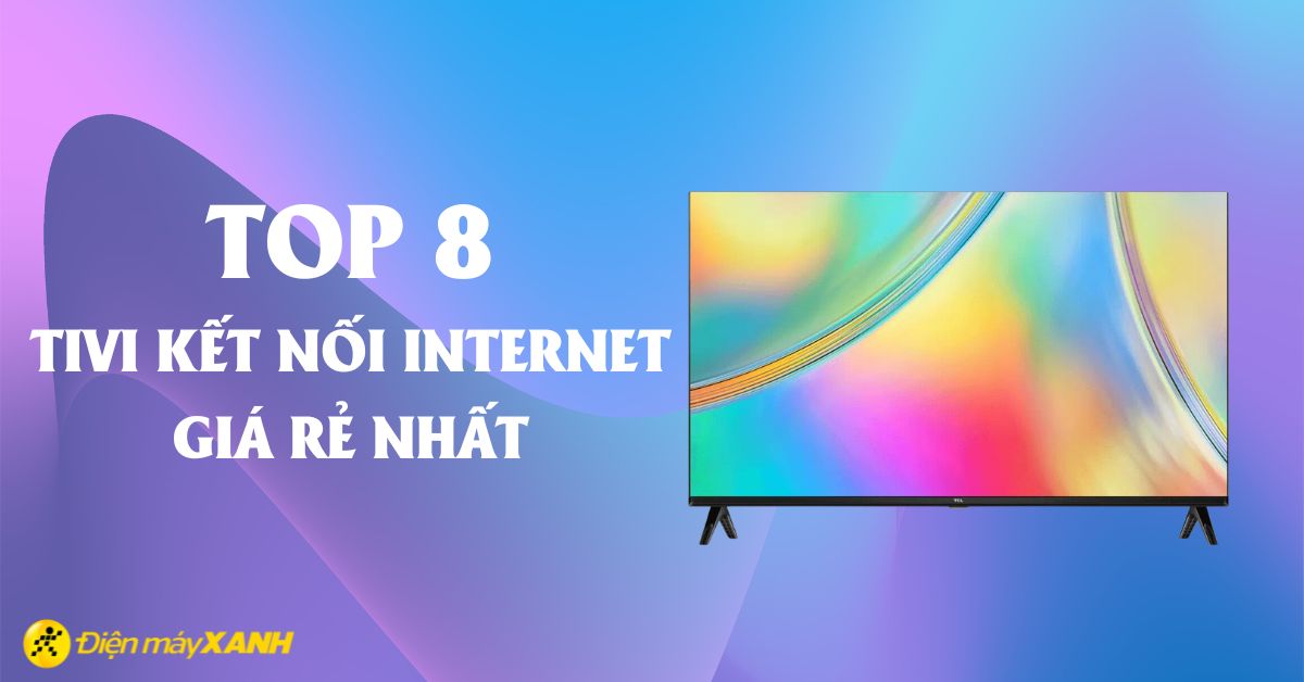 Top 8 tivi kết nối Internet giá rẻ nhất chỉ từ 4 triệu đồng