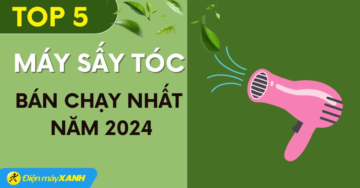 Top 5 máy sấy tóc bán chạy nhất năm 2024 tại Điện máy XANH