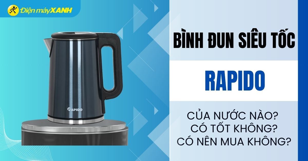 Bình đun siêu tốc Rapido của nước nào? Có tốt không?
