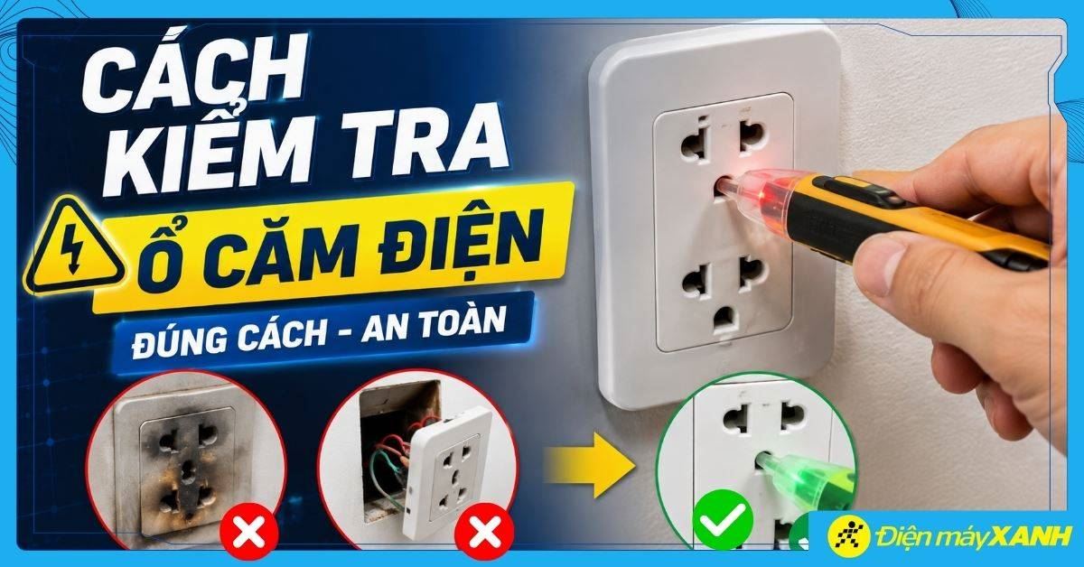 Cách kiểm tra ổ cắm điện an toàn tại nhà và dấu hiệu nhận biết