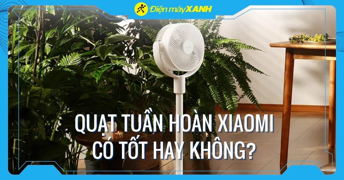 Đánh giá quạt tuần hoàn Xiaomi: Có nên mua để làm mát gia đình?