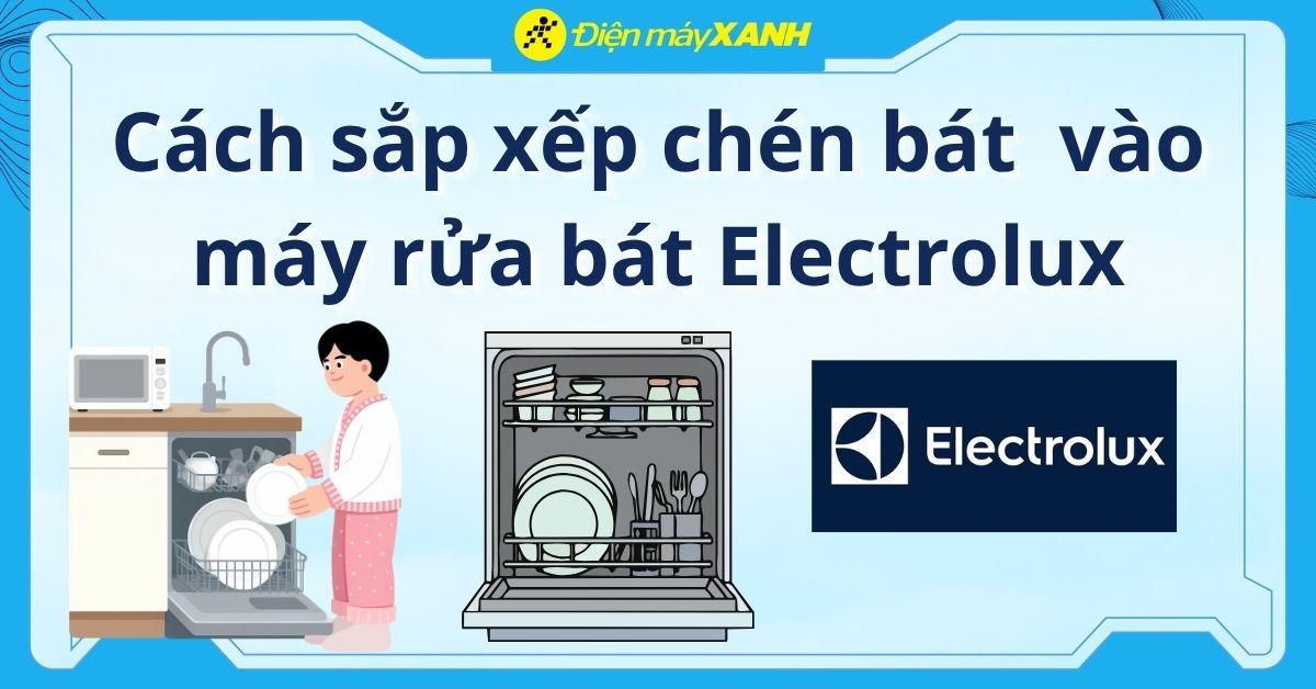 Cách xếp bát vào máy rửa bát Electrolux đúng cấu trúc giàn của máy Electrolux