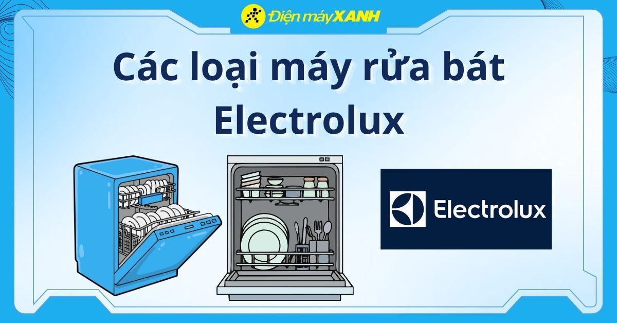 Các loại máy rửa bát Electrolux, nên mua loại nào phù hợp với bạn