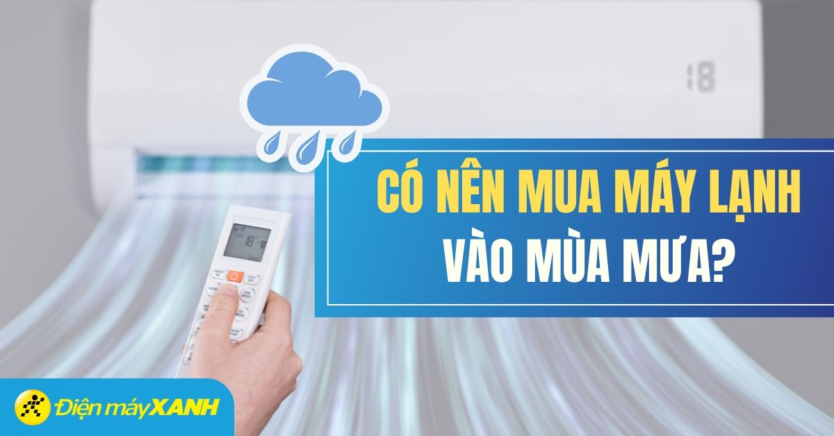 Mùa mưa có cần thiết mua máy lạnh hay không? Kinh nghiệm chọn mua máy lạnh mùa mưa hiệu quả