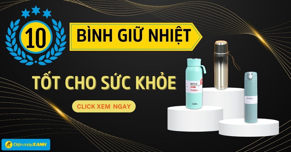 Nên chọn mua bình giữ nhiệt loại nào là tốt? Top 10 bình giữ nhiệt tốt cho sức khỏe