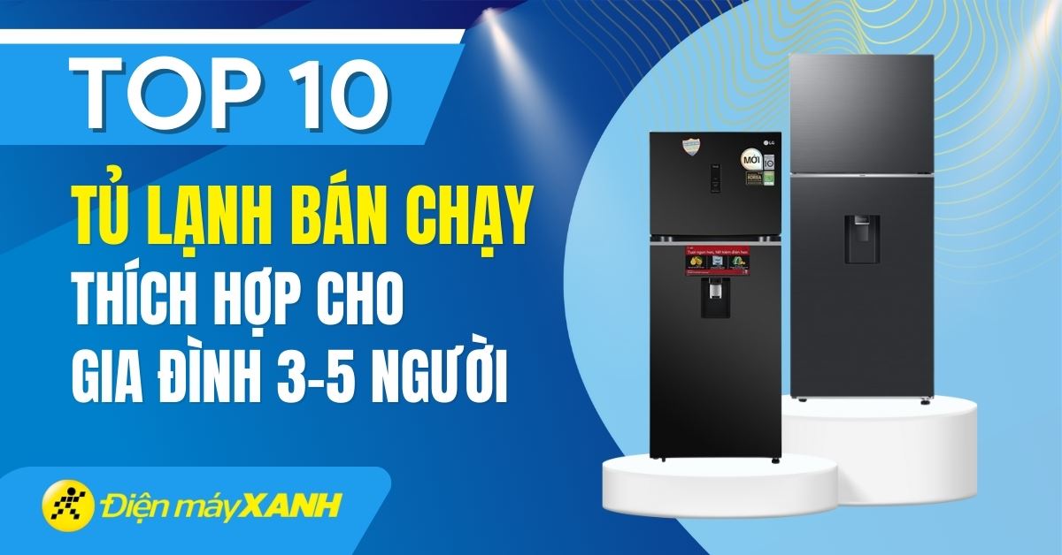 Top 10 tủ lạnh bán chạy thích hợp với nhà 3 - 5 người