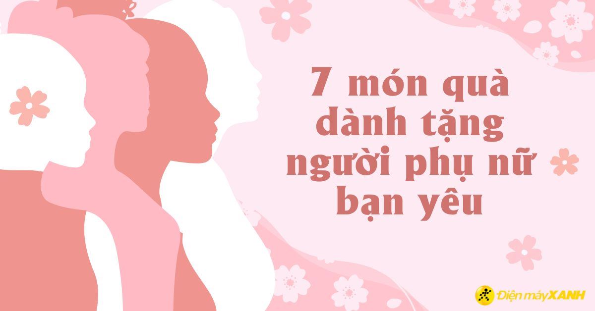7 món quà bạn nên cân nhắc tặng cho người phụ nữ bạn yêu thương ngày 20/10