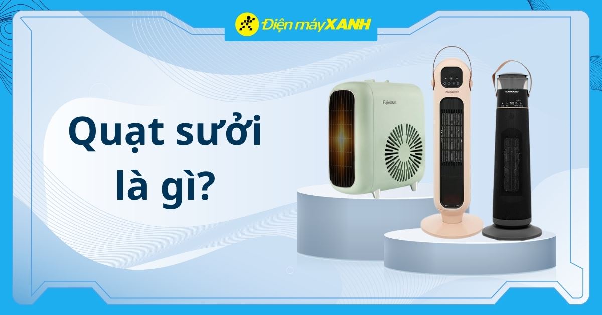 Quạt sưởi là gì? Cấu tạo và nguyên lý hoạt động của quạt sưởi
