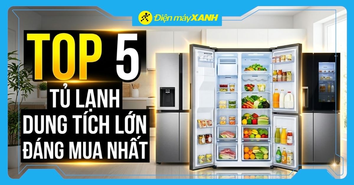 Top 5 tủ lạnh có dung tích lớn tốt nhất, đáng mua nhất hiện nay