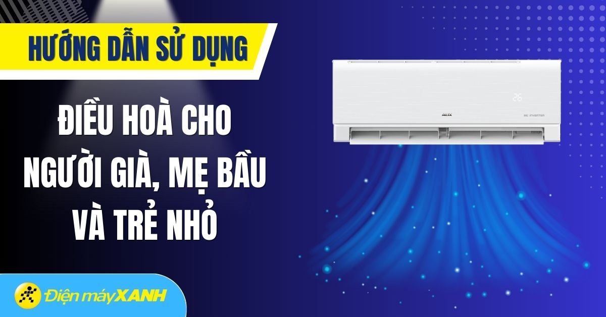Cách sử dụng điều hòa an toàn cho gia đình có người già, bà bầu và trẻ nhỏ
