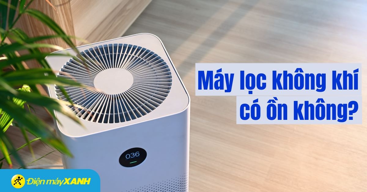 Máy lọc không khí có ồn không? Top 3 máy có độ ồn dưới 50dB