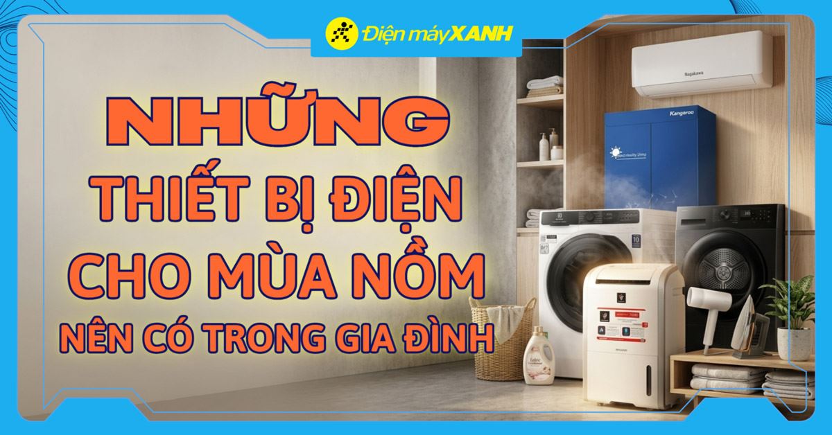 12 thiết bị điện cho mùa nồm ấm ướt nên có trong gia đình