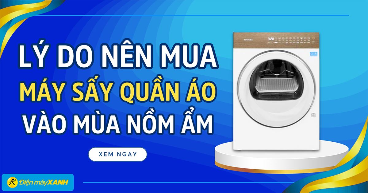7 lý do nên mua máy sấy quần áo vào mùa nồm ẩm và kinh nghiệm chọn mua tốt nhất 2025