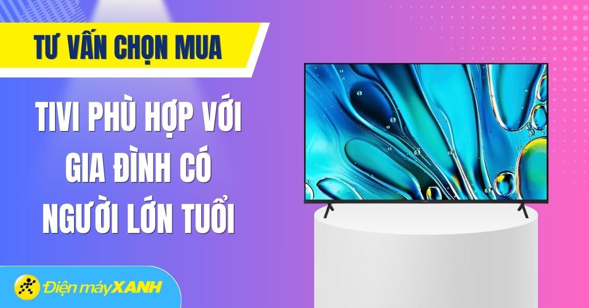 Tư vấn chọn mua tivi phù hợp với gia đình có người lớn tuổi