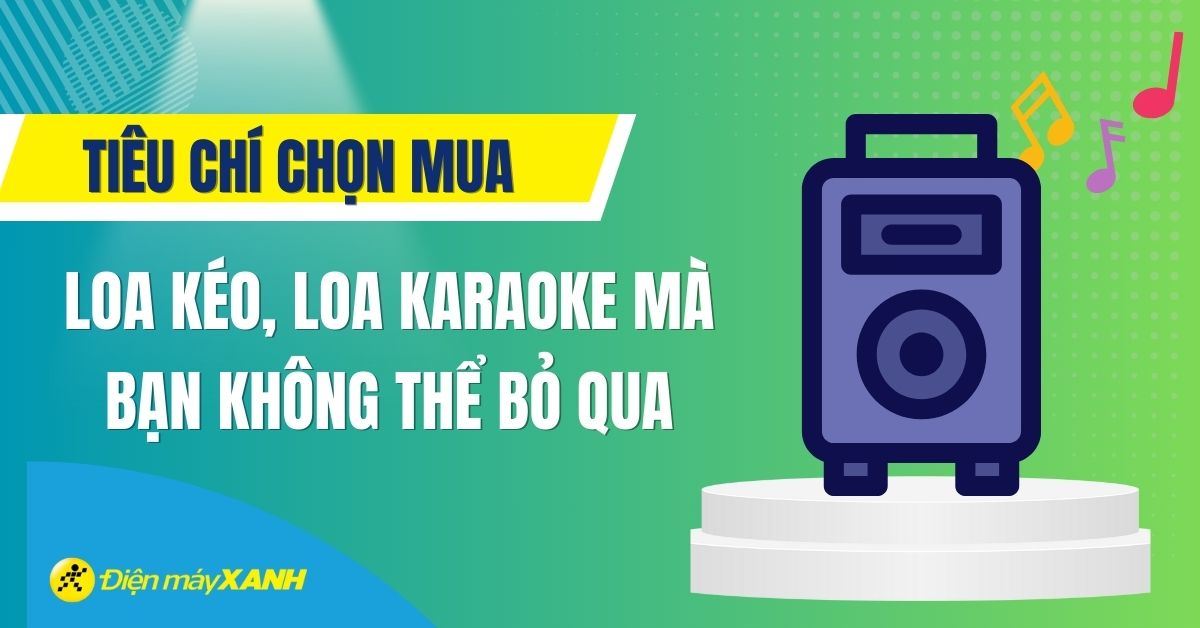 9 tiêu chí chọn mua loa kéo, loa karaoke mà bạn không thể bỏ qua