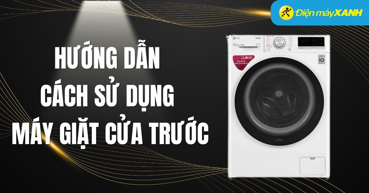 Hướng dẫn cách sử dụng máy giặt cửa trước hiệu quả nhất